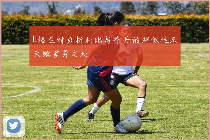 H格兰特分析科比与乔丹的相似性及天赋差异之处